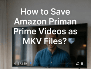 How to Save Amazon Prime Videos as MKV Files?
