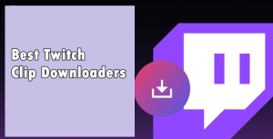 Twitch Clip Downloaders Review – Save Twitch Clips with Ease